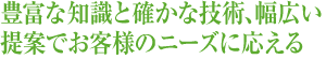 豊富な知識と確かな技術、幅広い提案でお客様のニーズに応える